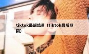 tiktok最后结果（tiktok最后期限）