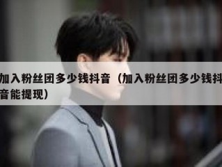加入粉丝团多少钱抖音（加入粉丝团多少钱抖音能提现）