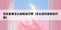 在抖音里怎么加粉丝灯牌（怎么挂抖音粉丝灯牌）