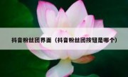 抖音粉丝团界面（抖音粉丝团按钮是哪个）