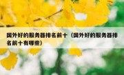 国外好的服务器排名前十（国外好的服务器排名前十有哪些）