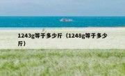 1243g等于多少斤（1248g等于多少斤）