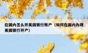 在国内怎么开美国银行账户（如何在国内办理美国银行开户）