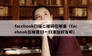 facebook扫描二维码在哪里（facebook在哪里扫一扫添加好友呢）