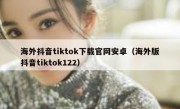 海外抖音tiktok下载官网安卓（海外版抖音tiktok122）