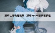 派币认证教程视频（派币kyc申请认证教程）