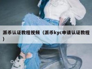 派币认证教程视频（派币kyc申请认证教程）