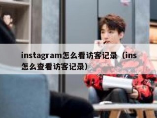 instagram怎么看访客记录（ins怎么查看访客记录）