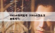 tiktok如何起号（tiktok怎么注册账号?）