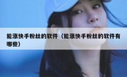 能涨快手粉丝的软件（能涨快手粉丝的软件有哪些）