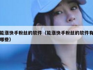 能涨快手粉丝的软件（能涨快手粉丝的软件有哪些）