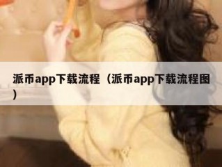派币app下载流程（派币app下载流程图）