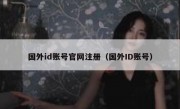 国外id账号官网注册（国外ID账号）