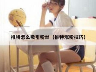 推特怎么吸引粉丝（推特涨粉技巧）