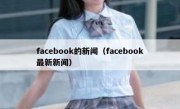 facebook的新闻（facebook最新新闻）