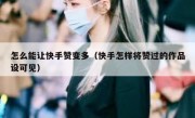 怎么能让快手赞变多（快手怎样将赞过的作品设可见）
