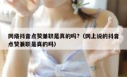 网络抖音点赞兼职是真的吗?（网上说的抖音点赞兼职是真的吗）