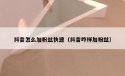 抖音怎么加粉丝快速（抖音咋样加粉丝）
