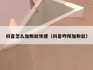 抖音怎么加粉丝快速（抖音咋样加粉丝）