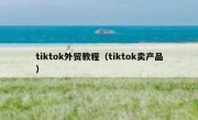tiktok外贸教程（tiktok卖产品）