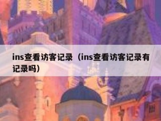 ins查看访客记录（ins查看访客记录有记录吗）