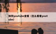 如何youtube查看（怎么看看youtube）