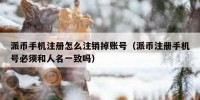 派币手机注册怎么注销掉账号（派币注册手机号必须和人名一致吗）