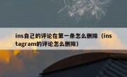 ins自己的评论在第一条怎么删除（instagram的评论怎么删除）