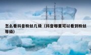 怎么看抖音粉丝几级（抖音哪里可以看到粉丝等级）