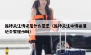 推特关注请求是什么意思（推特关注申请被拒绝会有提示吗）