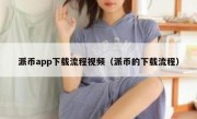 派币app下载流程视频（派币的下载流程）