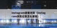 instagram游客浏览（instagram浏览记录怎么查找）