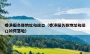 香港服务器地址和端口（香港服务器地址和端口如何落地）