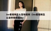 ins看视频怎么暂停视频（ins看视频怎么暂停视频播放）