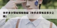 快手多少赞给钱有收益（快手点赞每日多少上限）