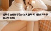 视频号加粉丝群怎么加入群聊呢（视频号如何加入粉丝团）