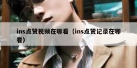 ins点赞视频在哪看（ins点赞记录在哪看）