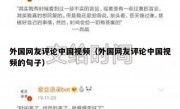 外国网友评论中国视频（外国网友评论中国视频的句子）