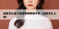 油管怎么加入频道视频教程手机（油管怎么上啊）