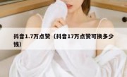 抖音1.7万点赞（抖音17万点赞可换多少钱）