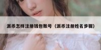 派币怎样注册钱包账号（派币注册姓名步骤）
