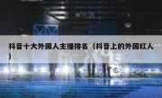抖音十大外国人主播排名（抖音上的外国红人）