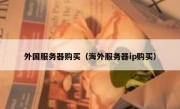 外国服务器购买（海外服务器ip购买）