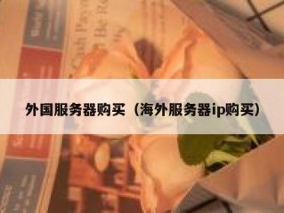 外国服务器购买（海外服务器ip购买）