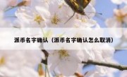 派币名字确认（派币名字确认怎么取消）