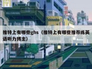 推特上有哪些ghs（推特上有哪些推荐练英语听力博主）