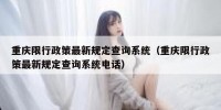 重庆限行政策最新规定查询系统（重庆限行政策最新规定查询系统电话）