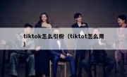 tiktok怎么引粉（tiktot怎么用）