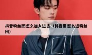 抖音粉丝团怎么加入进去（抖音里怎么进粉丝团）