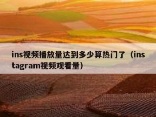 ins视频播放量达到多少算热门了（instagram视频观看量）